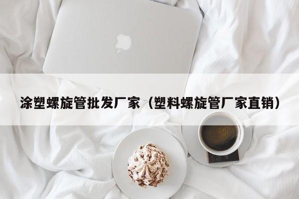 涂塑螺旋管批發(fā)廠家（塑料螺旋管廠家直銷）