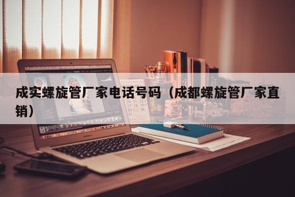 成實螺旋管廠家電話號碼（成都螺旋管廠家直銷）