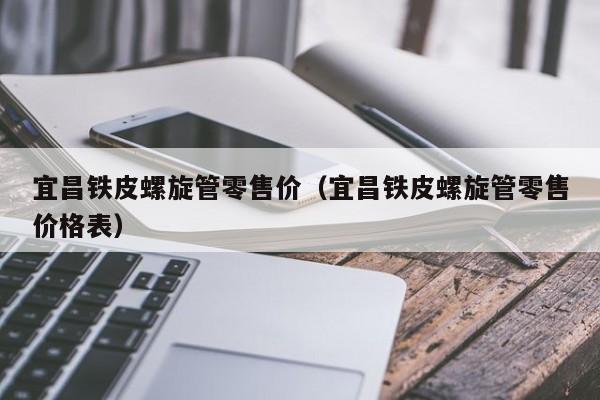 宜昌鐵皮螺旋管零售價(jià)（宜昌鐵皮螺旋管零售價(jià)格表）