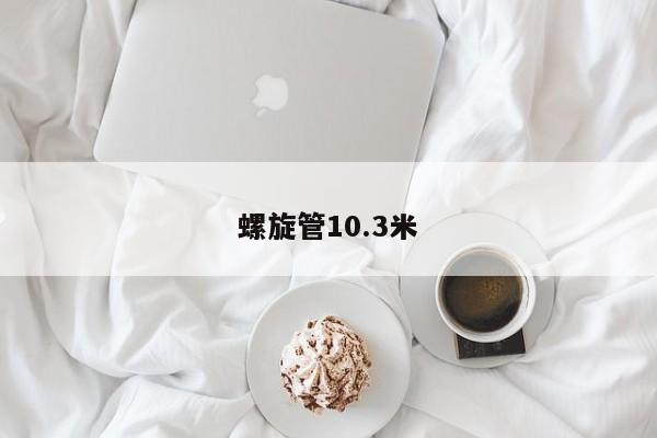 螺旋管10.3米