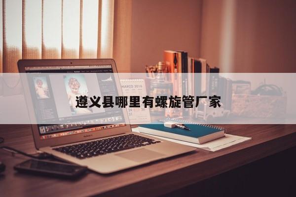 遵義縣哪里有螺旋管廠家
