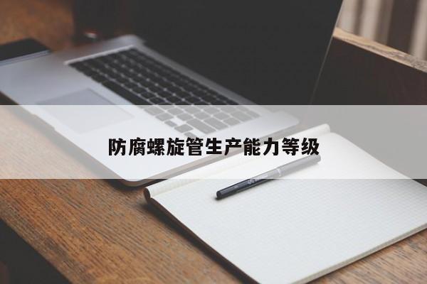 防腐螺旋管生產(chǎn)能力等級(jí)