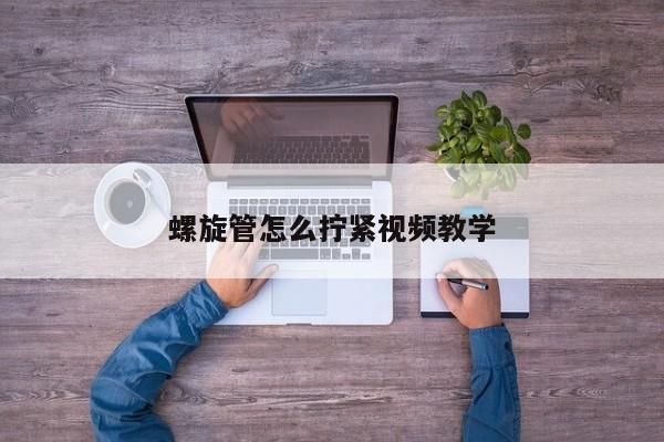 螺旋管怎么擰緊視頻教學(xué)