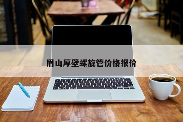 眉山厚壁螺旋管價格報價