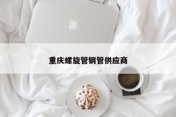 重慶螺旋管鋼管供應(yīng)商