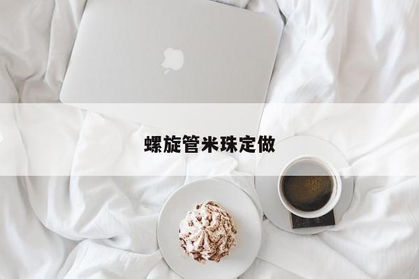 螺旋管米珠定做