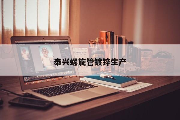 泰興螺旋管鍍鋅生產(chǎn)