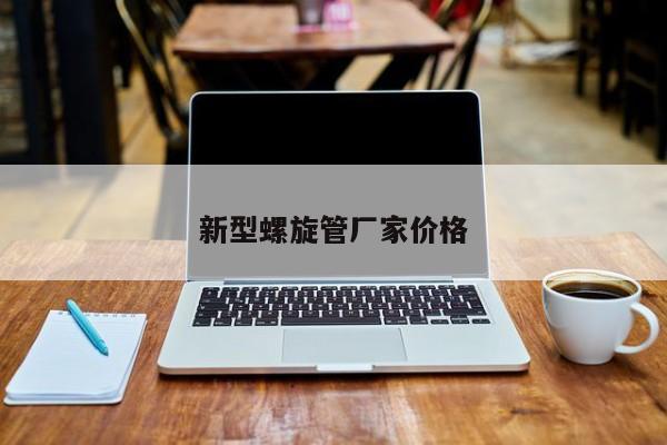 新型螺旋管廠家價(jià)格
