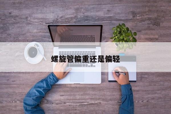 螺旋管偏重還是偏輕