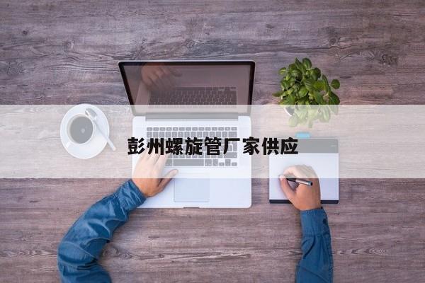 彭州螺旋管廠(chǎng)家供應(yīng)
