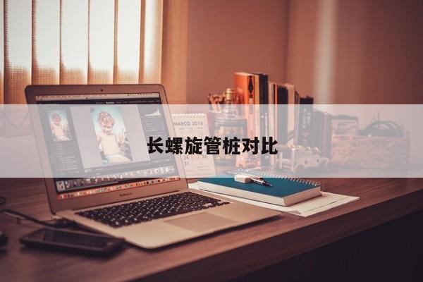 長(zhǎng)螺旋管樁對(duì)比